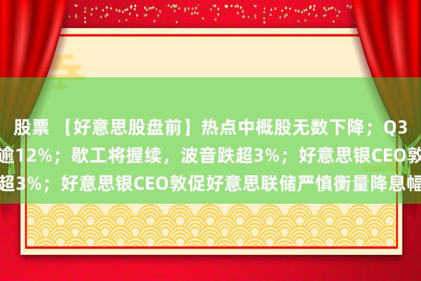 股票 【好意思股盘前】热点中概股无数下降；Q3盈利超预期，特斯拉涨逾12%；歇工将握续，波音跌超3%；好意思银CEO敦促好意思联储严慎衡量降息幅度