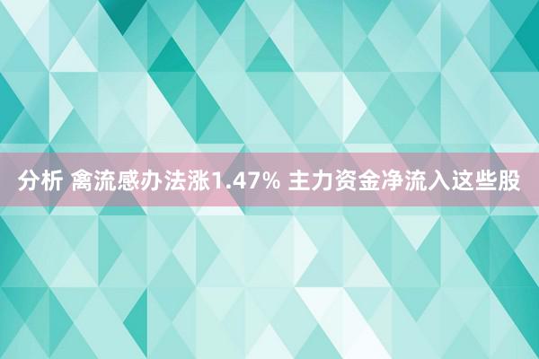 分析 禽流感办法涨1.47% 主力资金净流入这些股