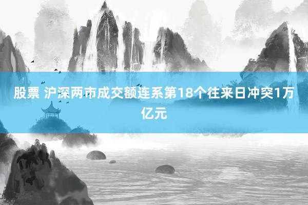 股票 沪深两市成交额连系第18个往来日冲突1万亿元