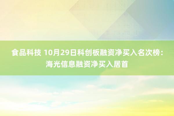 食品科技 10月29日科创板融资净买入名次榜：海光信息融资净买入居首