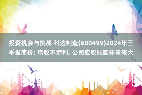 投资机会与挑战 科达制造(600499)2024年三季报简析: 增收不增利, 公司应收账款体量较大