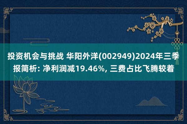 投资机会与挑战 华阳外洋(002949)2024年三季报简析: 净利润减19.46%, 三费占比飞腾较着