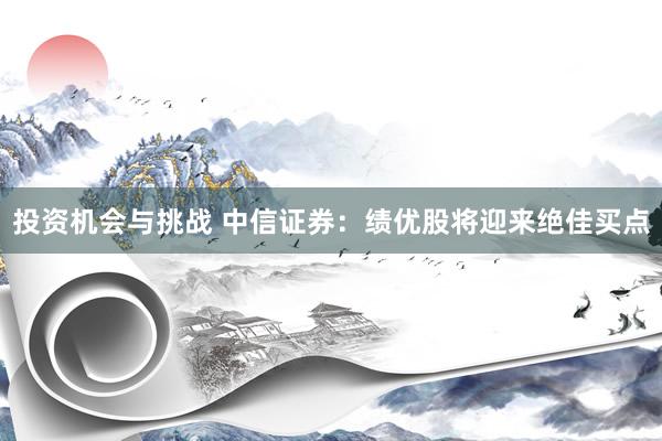 投资机会与挑战 中信证券：绩优股将迎来绝佳买点