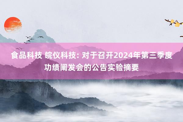 食品科技 皖仪科技: 对于召开2024年第三季度功绩阐发会的公告实验摘要