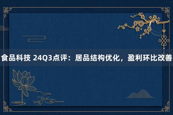 食品科技 24Q3点评：居品结构优化，盈利环比改善