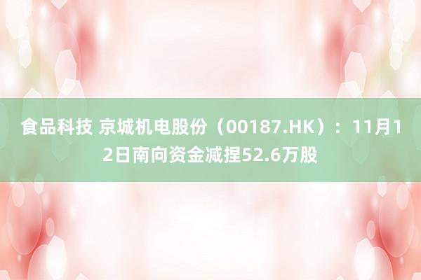 食品科技 京城机电股份（00187.HK）：11月12日南向资金减捏52.6万股