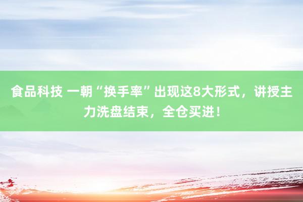 食品科技 一朝“换手率”出现这8大形式，讲授主力洗盘结束，全仓买进！