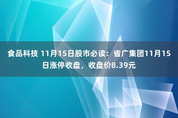 食品科技 11月15日股市必读：省广集团11月15日涨停收盘，收盘价8.39元