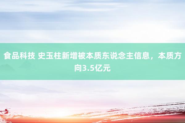 食品科技 史玉柱新增被本质东说念主信息，本质方向3.5亿元