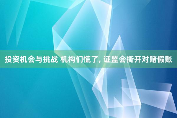 投资机会与挑战 机构们慌了, 证监会撕开对赌假账