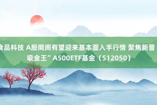 食品科技 A股阛阓有望迎来基本面入手行情 聚焦新晋“吸金王”A500ETF基金（512050）