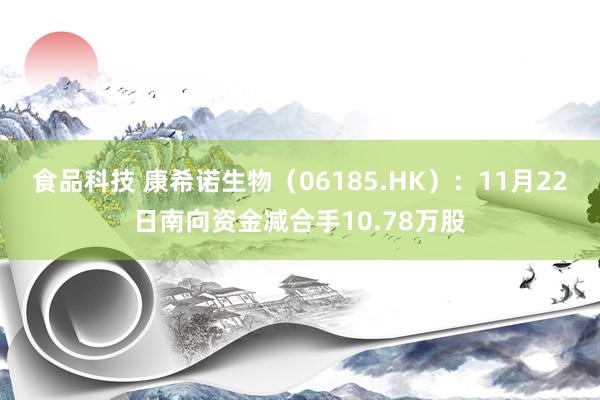 食品科技 康希诺生物（06185.HK）：11月22日南向资金减合手10.78万股