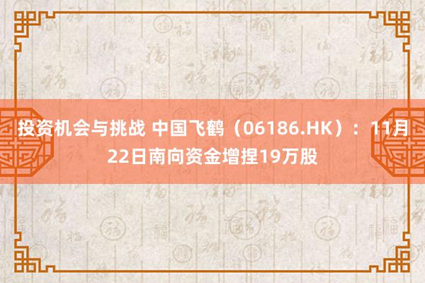 投资机会与挑战 中国飞鹤（06186.HK）：11月22日南向资金增捏19万股