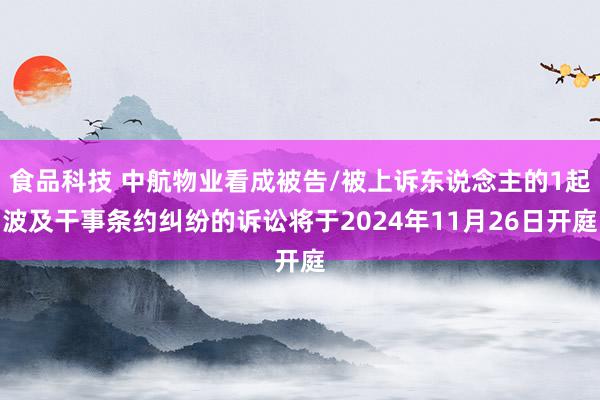 食品科技 中航物业看成被告/被上诉东说念主的1起波及干事条约纠纷的诉讼将于2024年11月26日开庭