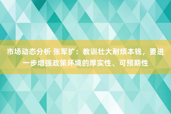 市场动态分析 张军扩：教训壮大耐烦本钱，要进一步增强政策环境的厚实性、可预期性