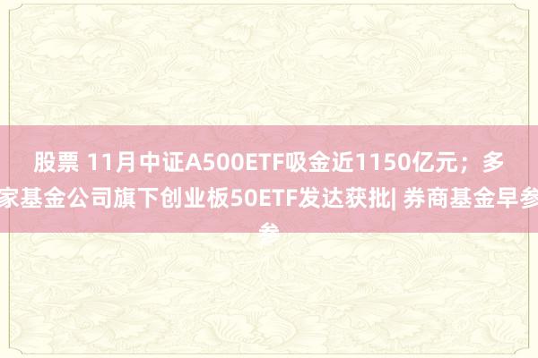 股票 11月中证A500ETF吸金近1150亿元；多家基金公司旗下创业板50ETF发达获批| 券商基金早参