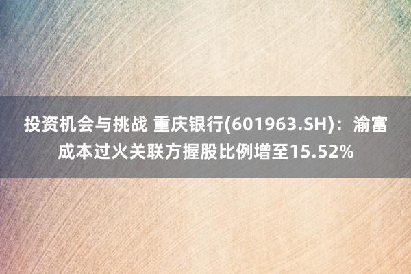 投资机会与挑战 重庆银行(601963.SH)：渝富成本过火关联方握股比例增至15.52%