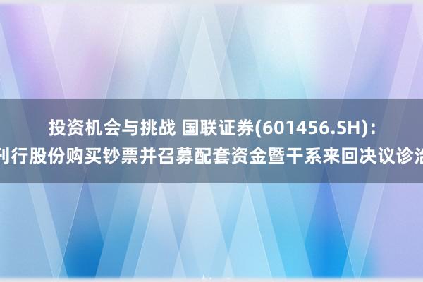 投资机会与挑战 国联证券(601456.SH)：刊行股份购买钞票并召募配套资金暨干系来回决议诊治