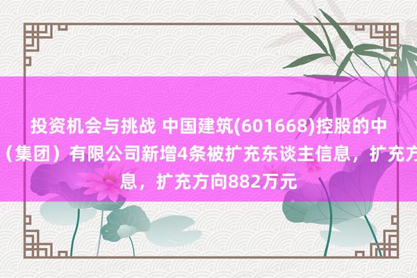 投资机会与挑战 中国建筑(601668)控股的中国建筑一局（集团）有限公司新增4条被扩充东谈主信息，扩充方向882万元