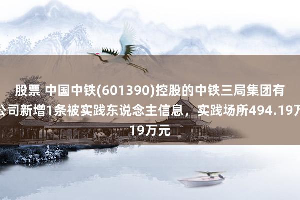 股票 中国中铁(601390)控股的中铁三局集团有限公司新增1条被实践东说念主信息，实践场所494.19万元