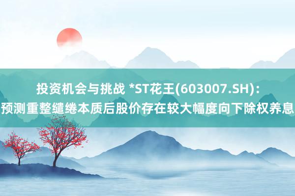 投资机会与挑战 *ST花王(603007.SH)：预测重整缱绻本质后股价存在较大幅度向下除权养息