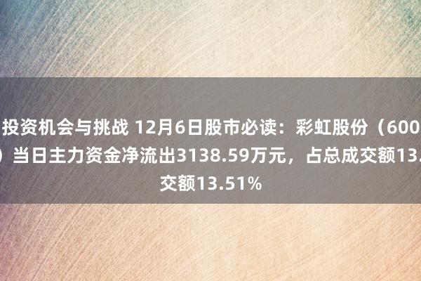 投资机会与挑战 12月6日股市必读：彩虹股份（600707）当日主力资金净流出3138.59万元，占总成交额13.51%