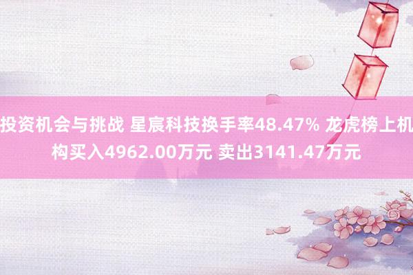 投资机会与挑战 星宸科技换手率48.47% 龙虎榜上机构买入4962.00万元 卖出3141.47万元