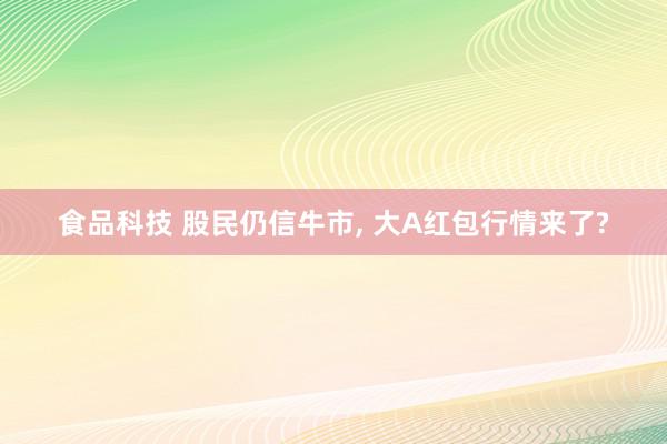 食品科技 股民仍信牛市, 大A红包行情来了?