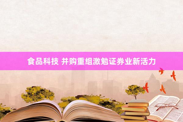 食品科技 并购重组激勉证券业新活力