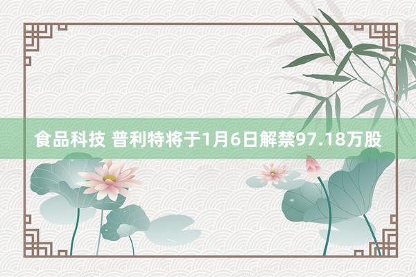 食品科技 普利特将于1月6日解禁97.18万股