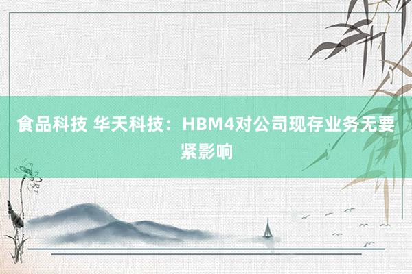 食品科技 华天科技：HBM4对公司现存业务无要紧影响