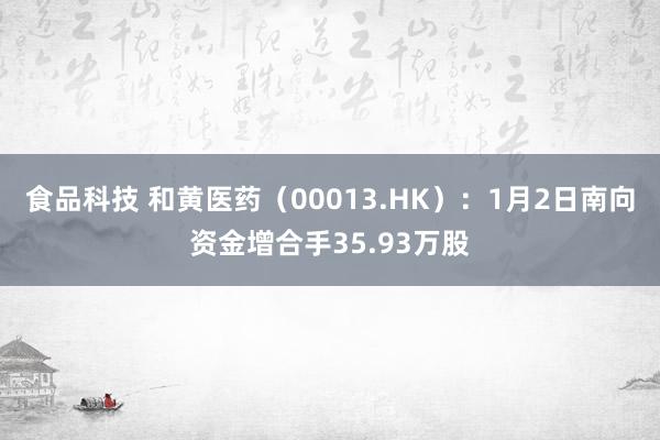 食品科技 和黄医药（00013.HK）：1月2日南向资金增合手35.93万股