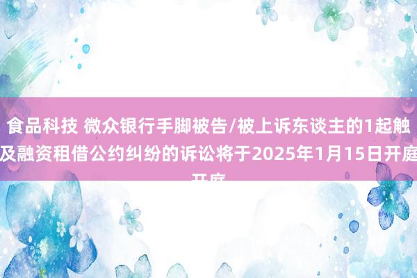 食品科技 微众银行手脚被告/被上诉东谈主的1起触及融资租借公约纠纷的诉讼将于2025年1月15日开庭