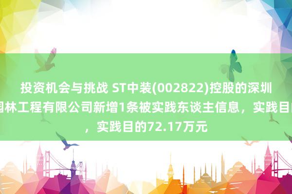 投资机会与挑战 ST中装(002822)控股的深圳市中装市政园林工程有限公司新增1条被实践东谈主信息，实践目的72.17万元