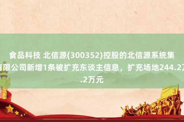 食品科技 北信源(300352)控股的北信源系统集成有限公司新增1条被扩充东谈主信息，扩充场地244.2万元