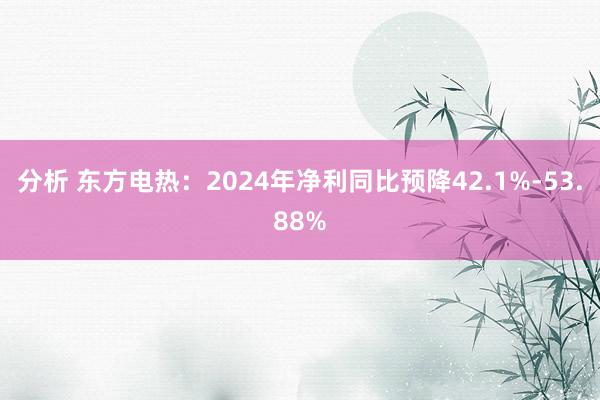 分析 东方电热：2024年净利同比预降42.1%-53.88%