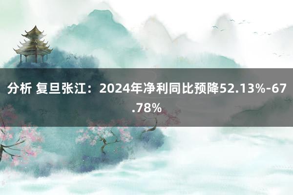 分析 复旦张江：2024年净利同比预降52.13%-67.78%