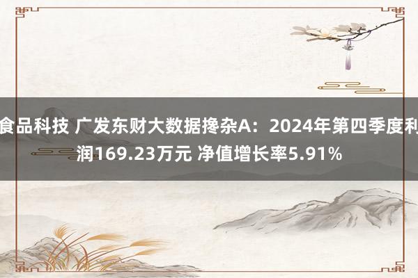 食品科技 广发东财大数据搀杂A：2024年第四季度利润169.23万元 净值增长率5.91%