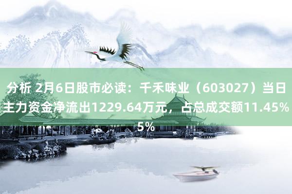 分析 2月6日股市必读：千禾味业（603027）当日主力资金净流出1229.64万元，占总成交额11.45%