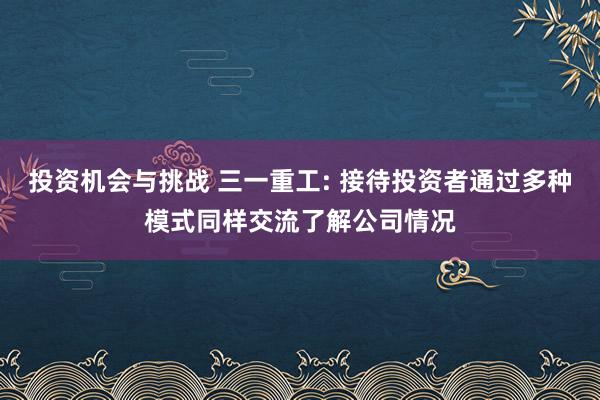 投资机会与挑战 三一重工: 接待投资者通过多种模式同样交流了解公司情况