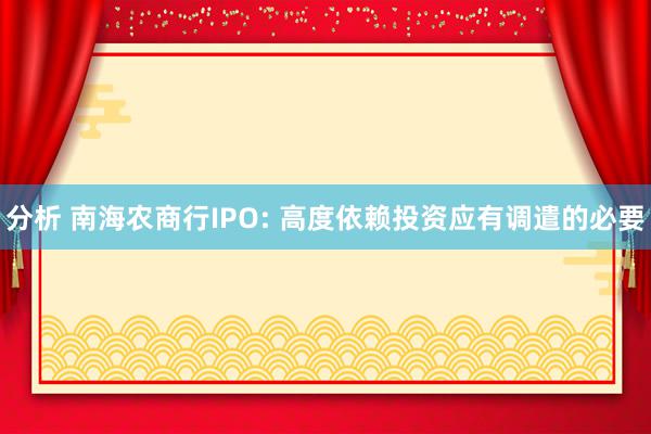 分析 南海农商行IPO: 高度依赖投资应有调遣的必要