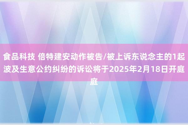 食品科技 倍特建安动作被告/被上诉东说念主的1起波及生意公约纠纷的诉讼将于2025年2月18日开庭