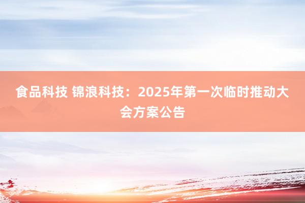 食品科技 锦浪科技：2025年第一次临时推动大会方案公告