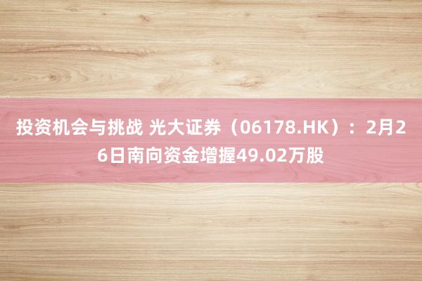 投资机会与挑战 光大证券（06178.HK）：2月26日南向资金增握49.02万股