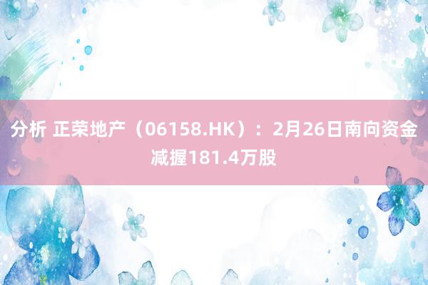 分析 正荣地产（06158.HK）：2月26日南向资金减握181.4万股