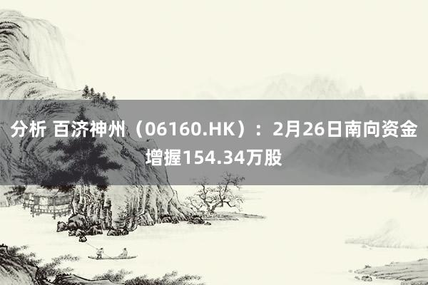 分析 百济神州（06160.HK）：2月26日南向资金增握154.34万股