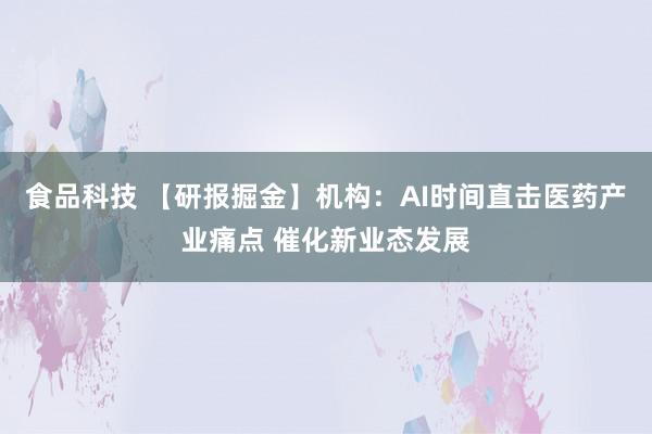 食品科技 【研报掘金】机构：AI时间直击医药产业痛点 催化新业态发展