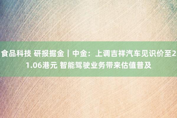 食品科技 研报掘金｜中金：上调吉祥汽车见识价至21.06港元 智能驾驶业务带来估值普及