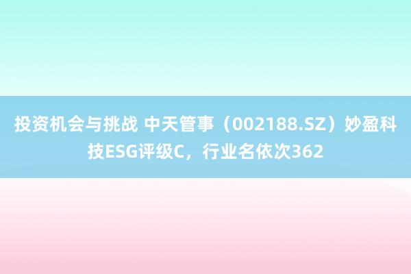 投资机会与挑战 中天管事（002188.SZ）妙盈科技ESG评级C，行业名依次362