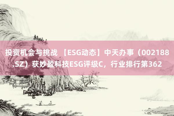 投资机会与挑战 【ESG动态】中天办事（002188.SZ）获妙盈科技ESG评级C，行业排行第362